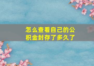 怎么查看自己的公积金封存了多久了