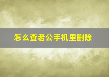 怎么查老公手机里删除