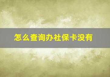 怎么查询办社保卡没有