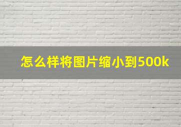 怎么样将图片缩小到500k