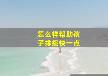 怎么样帮助孩子排痰快一点