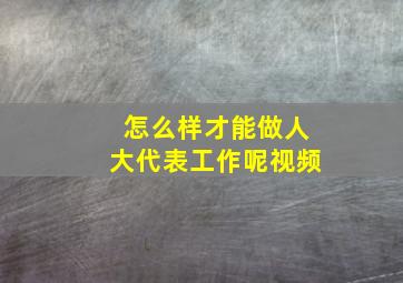 怎么样才能做人大代表工作呢视频