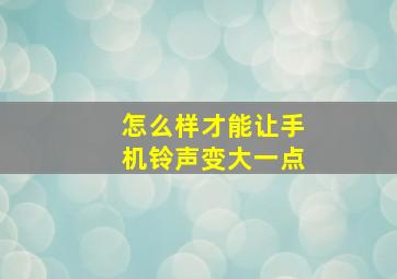 怎么样才能让手机铃声变大一点