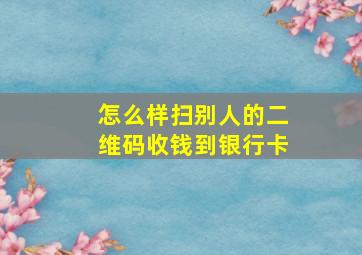 怎么样扫别人的二维码收钱到银行卡