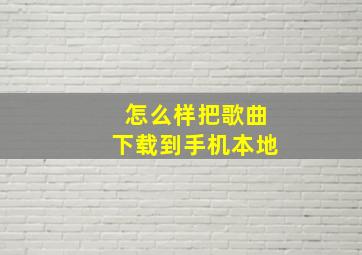 怎么样把歌曲下载到手机本地