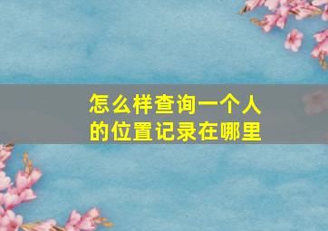 怎么样查询一个人的位置记录在哪里