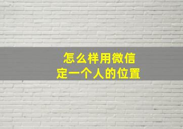 怎么样用微信定一个人的位置