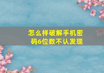 怎么样破解手机密码6位数不认发现