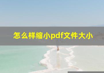 怎么样缩小pdf文件大小