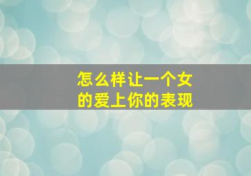 怎么样让一个女的爱上你的表现