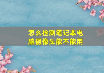 怎么检测笔记本电脑摄像头能不能用