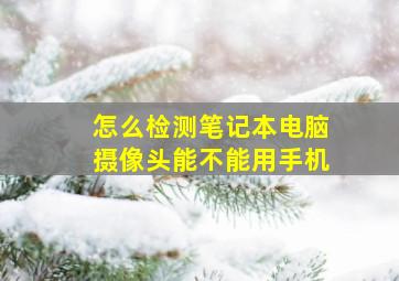 怎么检测笔记本电脑摄像头能不能用手机