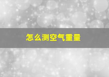 怎么测空气重量