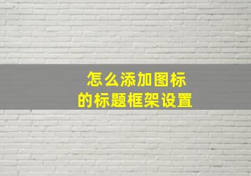 怎么添加图标的标题框架设置