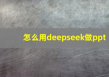 怎么用deepseek做ppt