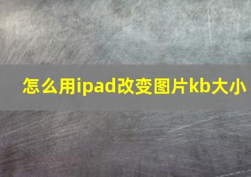 怎么用ipad改变图片kb大小