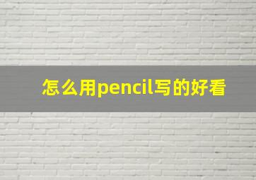 怎么用pencil写的好看