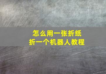 怎么用一张折纸折一个机器人教程