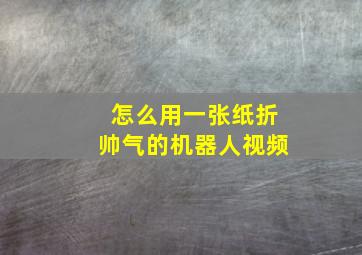 怎么用一张纸折帅气的机器人视频