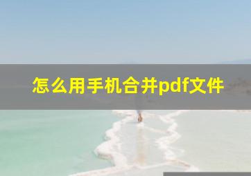 怎么用手机合并pdf文件