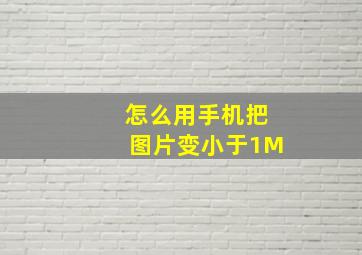 怎么用手机把图片变小于1M