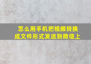 怎么用手机把视频转换成文件形式发送到微信上