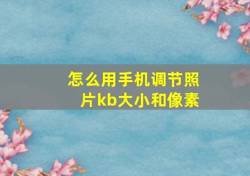 怎么用手机调节照片kb大小和像素