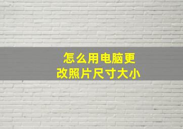 怎么用电脑更改照片尺寸大小