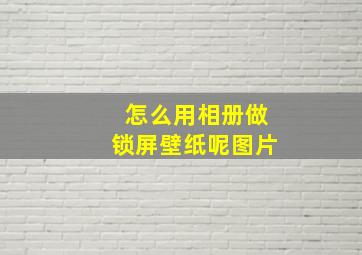 怎么用相册做锁屏壁纸呢图片