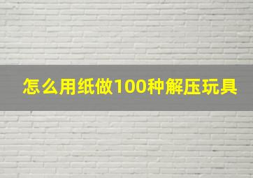 怎么用纸做100种解压玩具