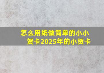 怎么用纸做简单的小小贺卡2025年的小贺卡