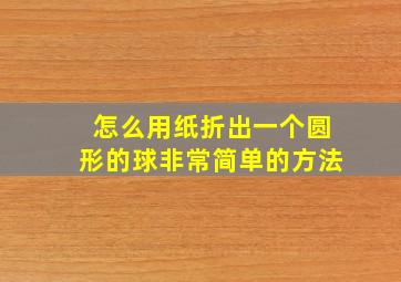 怎么用纸折出一个圆形的球非常简单的方法