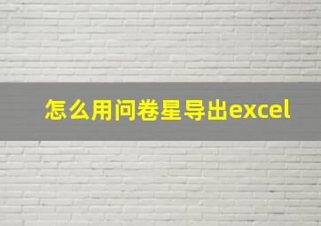 怎么用问卷星导出excel