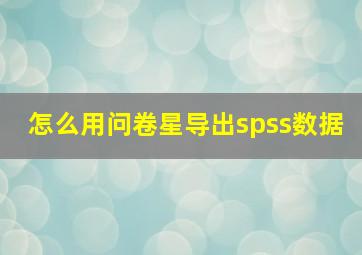 怎么用问卷星导出spss数据