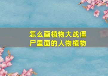 怎么画植物大战僵尸里面的人物植物