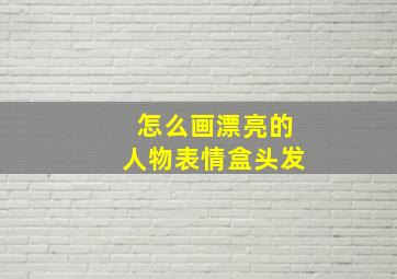 怎么画漂亮的人物表情盒头发