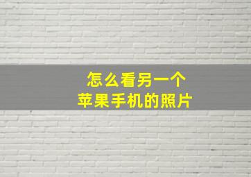 怎么看另一个苹果手机的照片