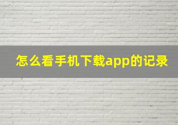 怎么看手机下载app的记录