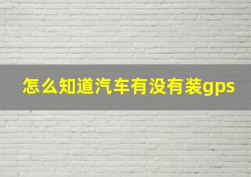 怎么知道汽车有没有装gps