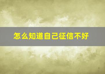 怎么知道自己征信不好