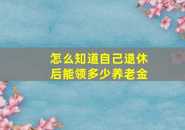 怎么知道自己退休后能领多少养老金