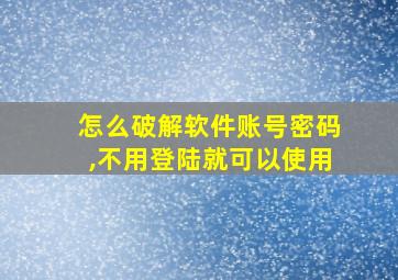 怎么破解软件账号密码,不用登陆就可以使用