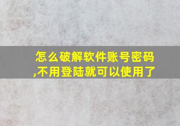 怎么破解软件账号密码,不用登陆就可以使用了