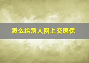 怎么给别人网上交医保