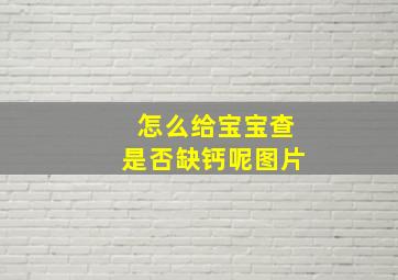 怎么给宝宝查是否缺钙呢图片