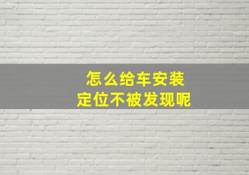 怎么给车安装定位不被发现呢