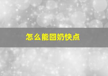 怎么能回奶快点