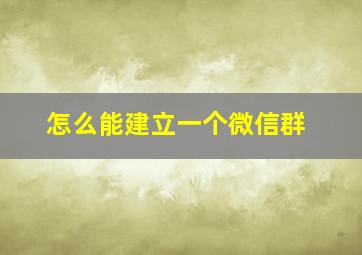 怎么能建立一个微信群