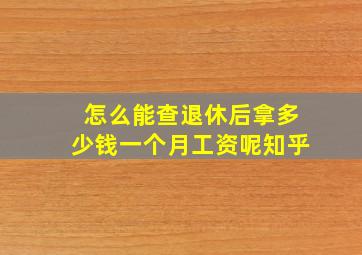 怎么能查退休后拿多少钱一个月工资呢知乎