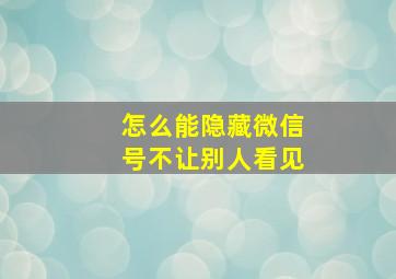 怎么能隐藏微信号不让别人看见